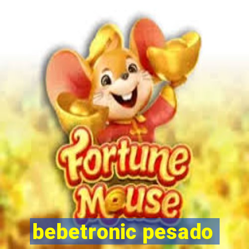 bebetronic pesado